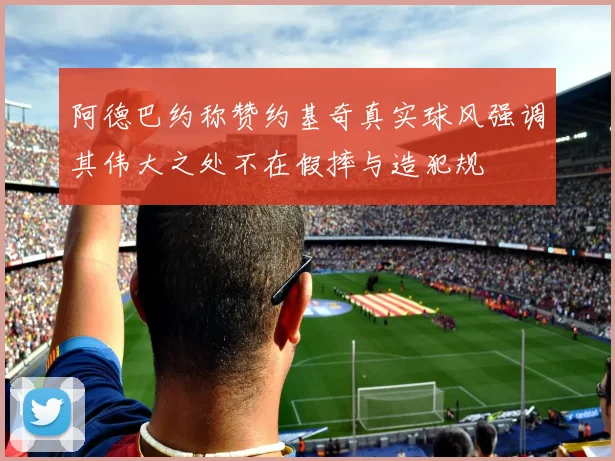 阿德巴约称赞约基奇真实球风强调其伟大之处不在假摔与造犯规