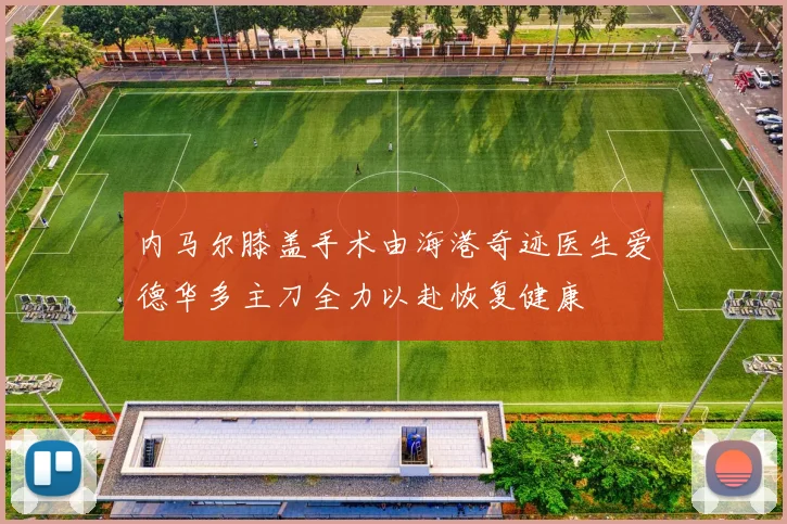 内马尔膝盖手术由海港奇迹医生爱德华多主刀全力以赴恢复健康