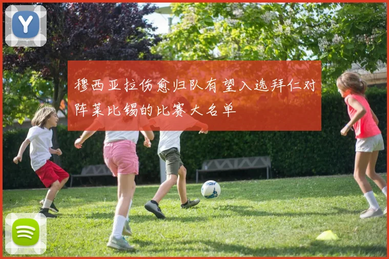 穆西亚拉伤愈归队有望入选拜仁对阵莱比锡的比赛大名单