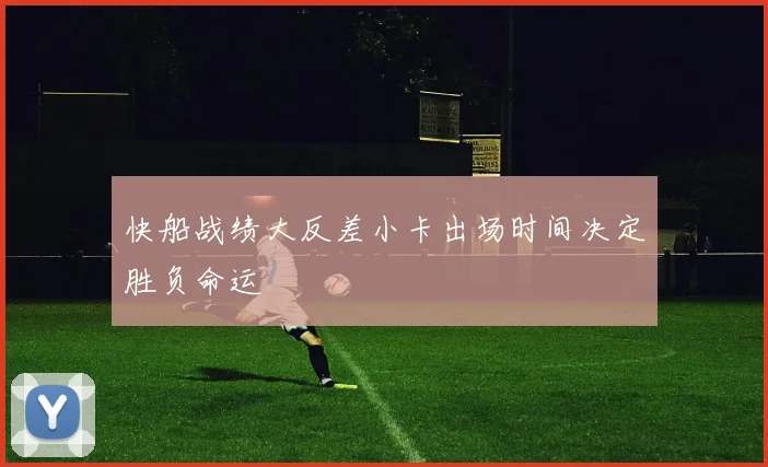 快船战绩大反差小卡出场时间决定胜负命运