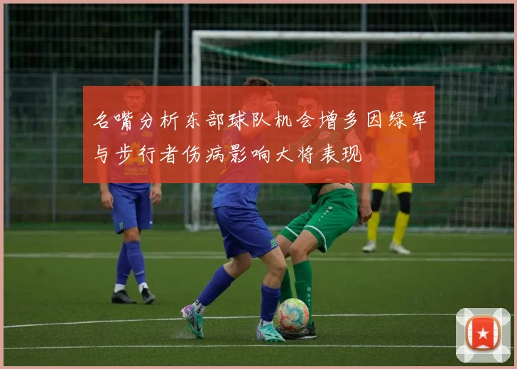 名嘴分析东部球队机会增多因绿军与步行者伤病影响大将表现