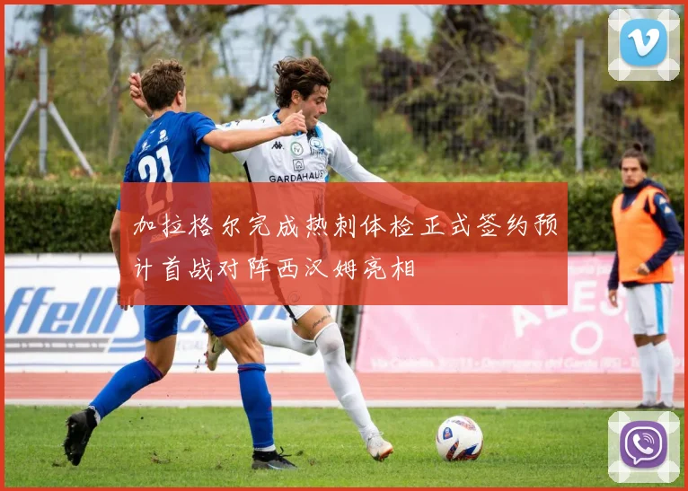 加拉格尔完成热刺体检正式签约预计首战对阵西汉姆亮相