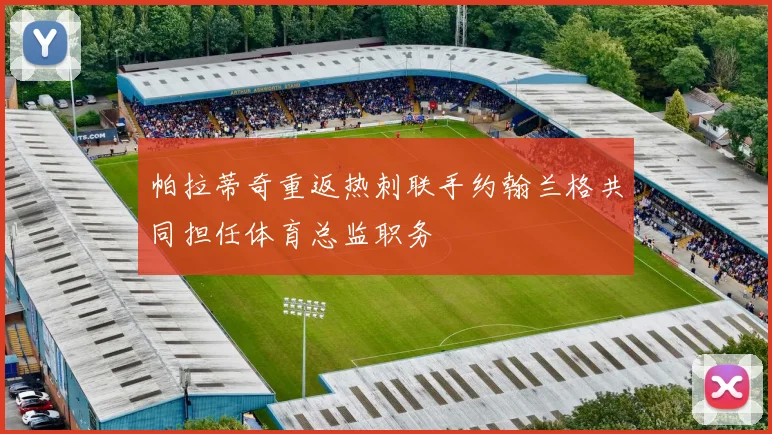 帕拉蒂奇重返热刺联手约翰兰格共同担任体育总监职务