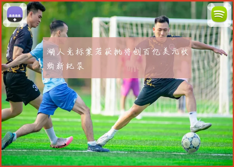 湖人竞标案若获批将创百亿美元收购新纪录