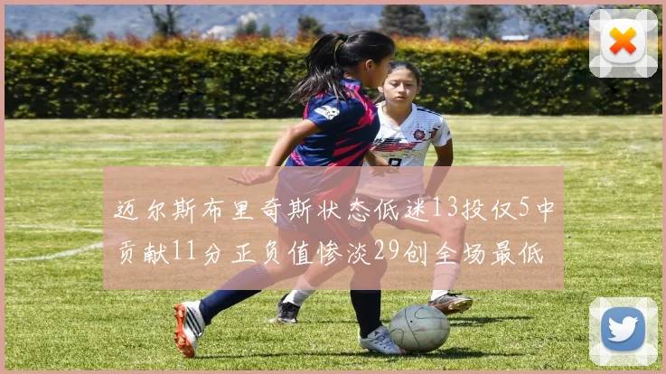 迈尔斯布里奇斯状态低迷13投仅5中贡献11分正负值惨淡29创全场最低纪录