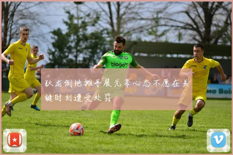 狄龙倒地摊手展无辜心态不愿在关键时刻遭受处罚