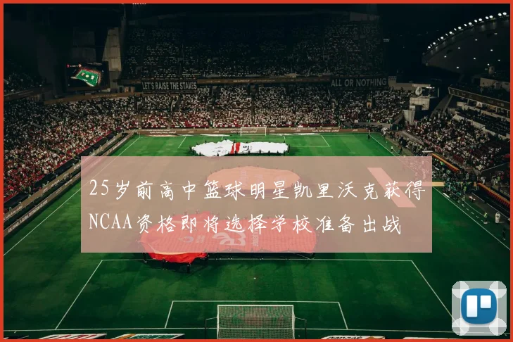 25岁前高中篮球明星凯里沃克获得NCAA资格即将选择学校准备出战