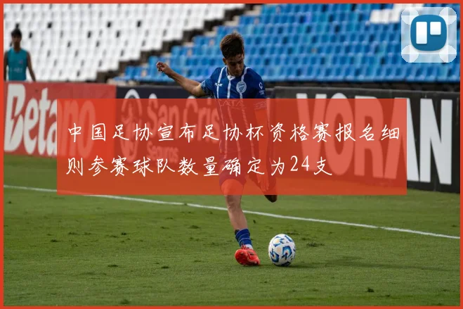 中国足协宣布足协杯资格赛报名细则参赛球队数量确定为24支
