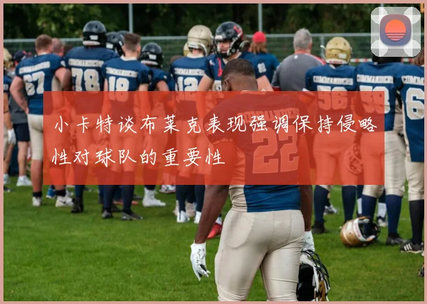 小卡特谈布莱克表现强调保持侵略性对球队的重要性