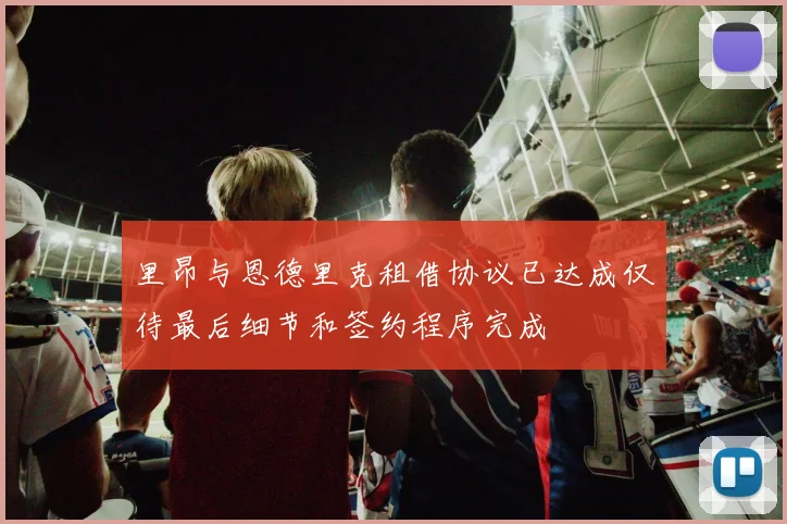 里昂与恩德里克租借协议已达成仅待最后细节和签约程序完成