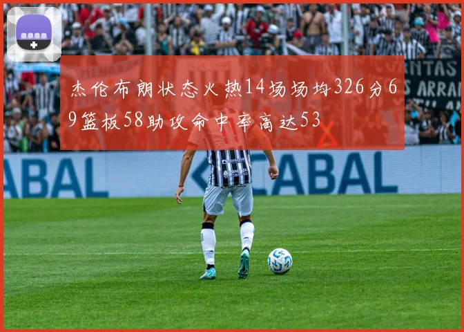 杰伦布朗状态火热14场场均326分69篮板58助攻命中率高达53