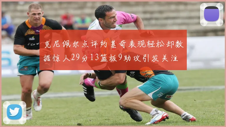 克尼佩尔点评约基奇表现轻松却数据惊人29分13篮板9助攻引发关注