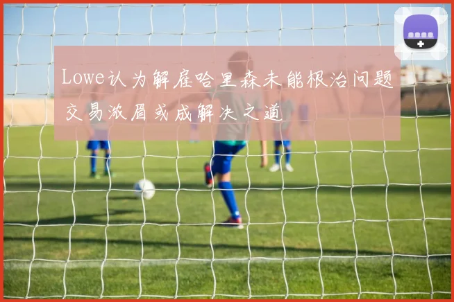 Lowe认为解雇哈里森未能根治问题交易浓眉或成解决之道