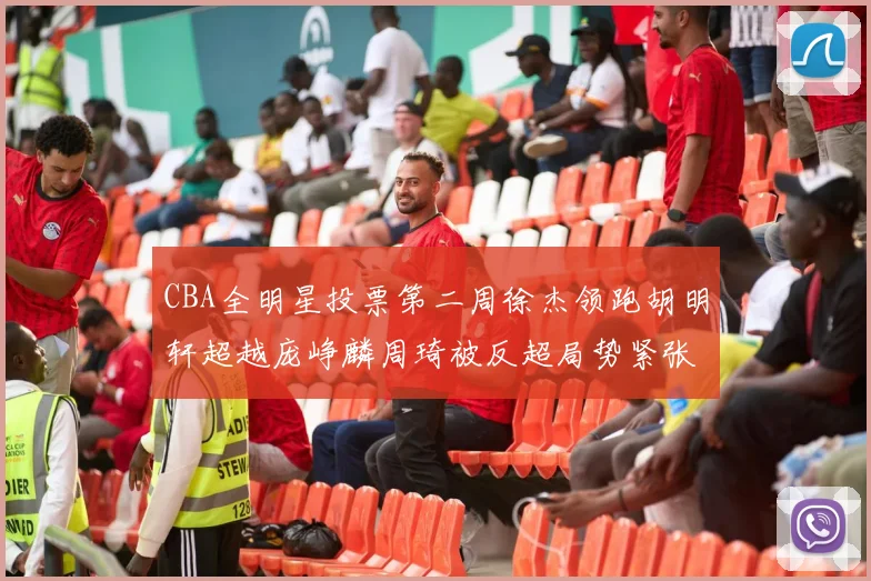CBA全明星投票第二周徐杰领跑胡明轩超越庞峥麟周琦被反超局势紧张